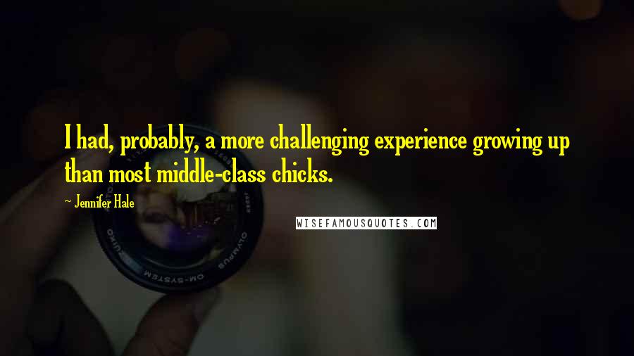 Jennifer Hale Quotes: I had, probably, a more challenging experience growing up than most middle-class chicks.