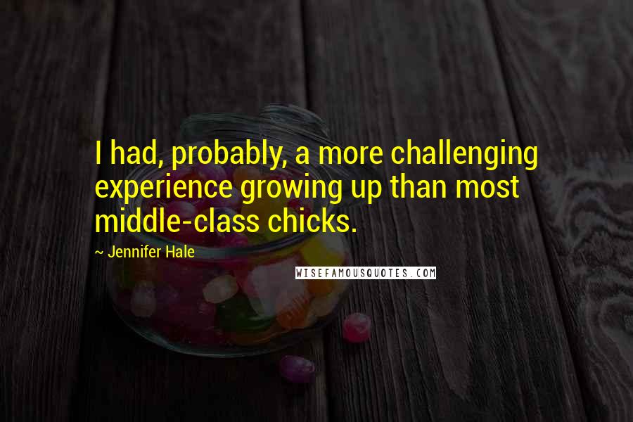 Jennifer Hale Quotes: I had, probably, a more challenging experience growing up than most middle-class chicks.