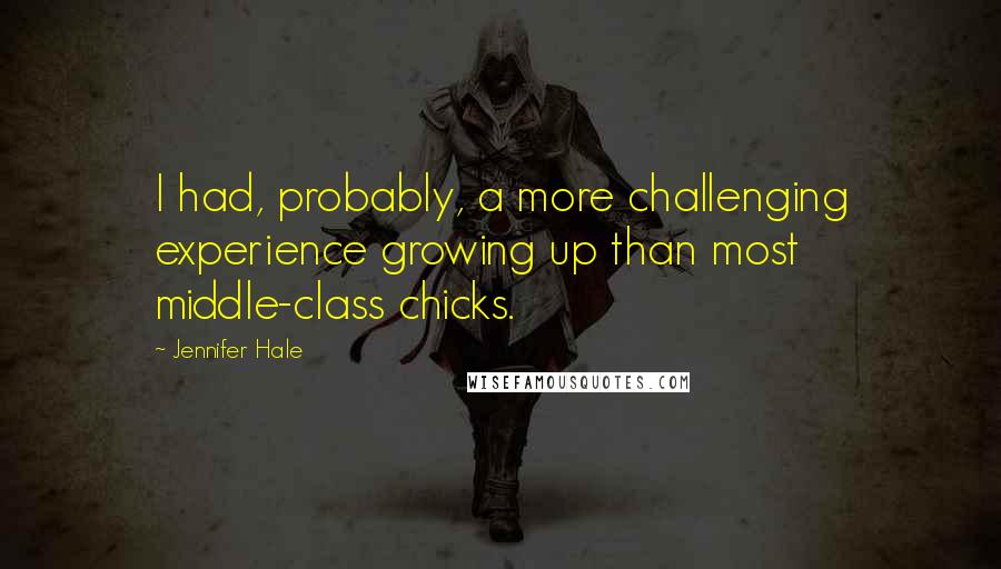 Jennifer Hale Quotes: I had, probably, a more challenging experience growing up than most middle-class chicks.