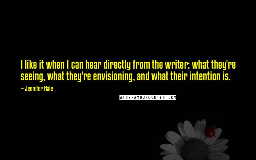 Jennifer Hale Quotes: I like it when I can hear directly from the writer: what they're seeing, what they're envisioning, and what their intention is.