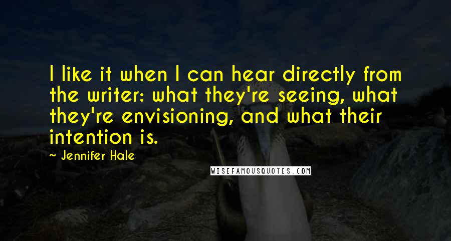 Jennifer Hale Quotes: I like it when I can hear directly from the writer: what they're seeing, what they're envisioning, and what their intention is.