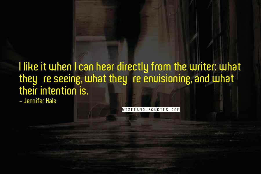 Jennifer Hale Quotes: I like it when I can hear directly from the writer: what they're seeing, what they're envisioning, and what their intention is.