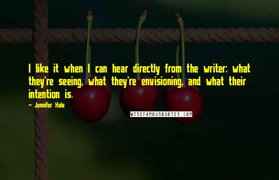 Jennifer Hale Quotes: I like it when I can hear directly from the writer: what they're seeing, what they're envisioning, and what their intention is.