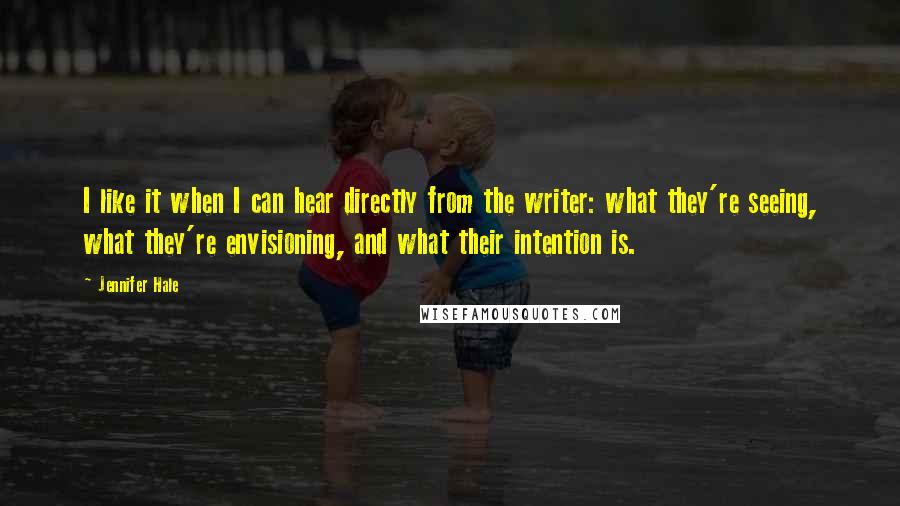 Jennifer Hale Quotes: I like it when I can hear directly from the writer: what they're seeing, what they're envisioning, and what their intention is.