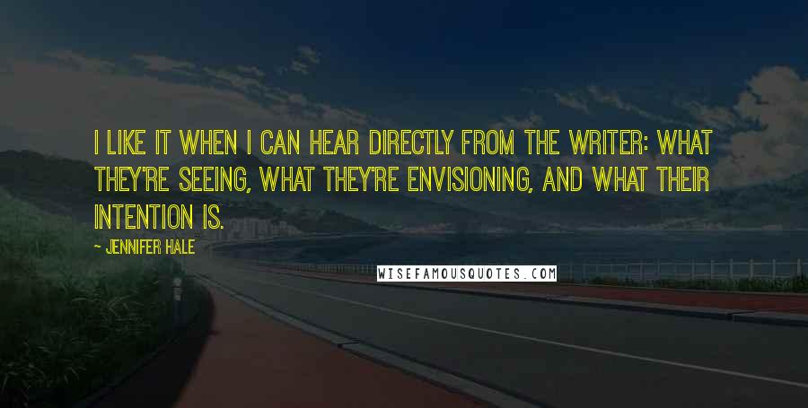 Jennifer Hale Quotes: I like it when I can hear directly from the writer: what they're seeing, what they're envisioning, and what their intention is.