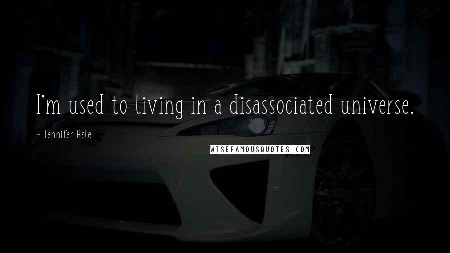 Jennifer Hale Quotes: I'm used to living in a disassociated universe.