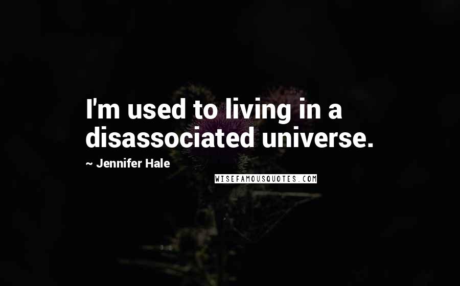 Jennifer Hale Quotes: I'm used to living in a disassociated universe.