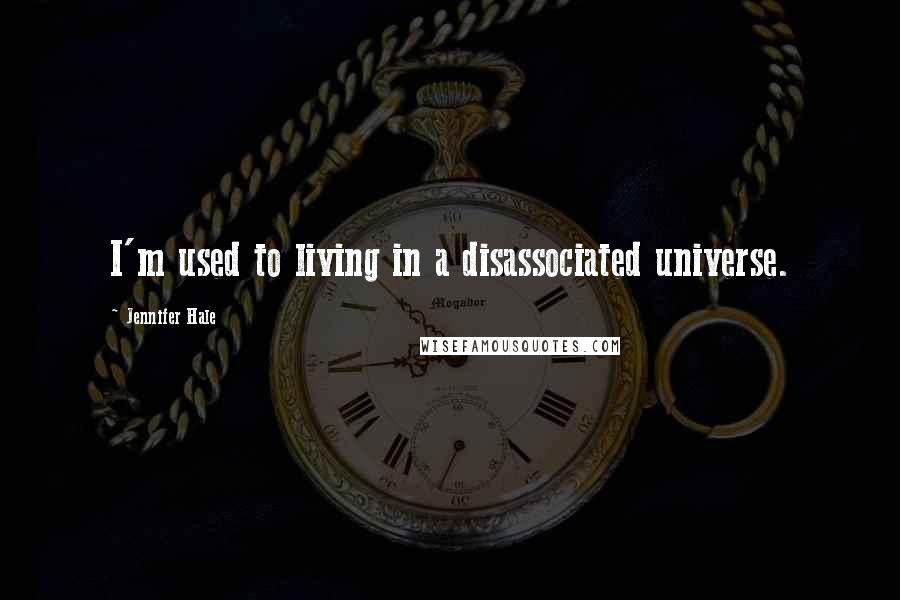 Jennifer Hale Quotes: I'm used to living in a disassociated universe.