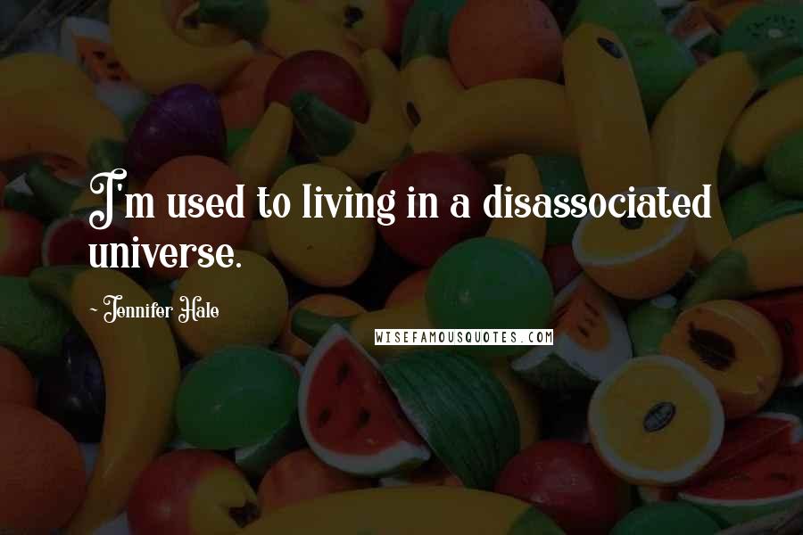 Jennifer Hale Quotes: I'm used to living in a disassociated universe.