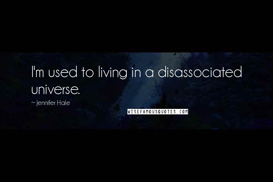 Jennifer Hale Quotes: I'm used to living in a disassociated universe.