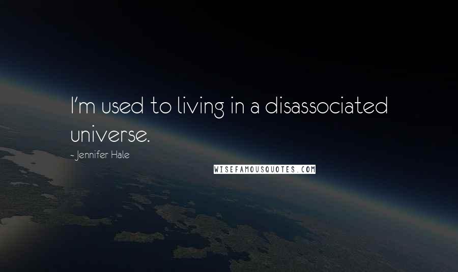 Jennifer Hale Quotes: I'm used to living in a disassociated universe.