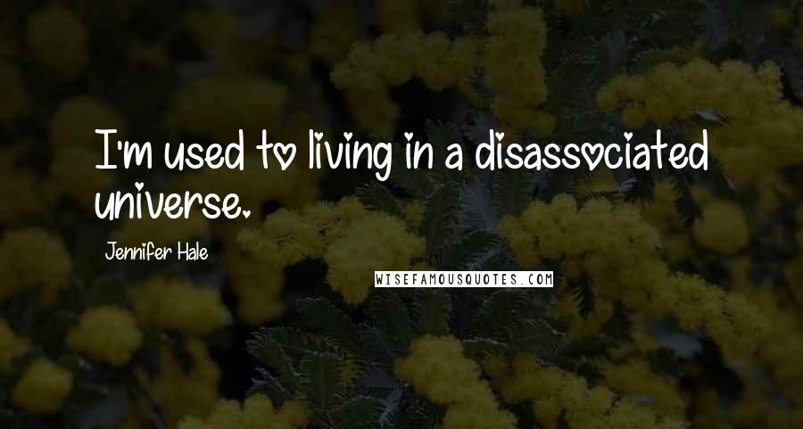 Jennifer Hale Quotes: I'm used to living in a disassociated universe.