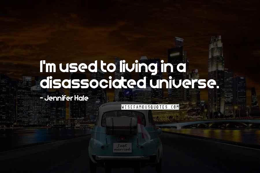 Jennifer Hale Quotes: I'm used to living in a disassociated universe.