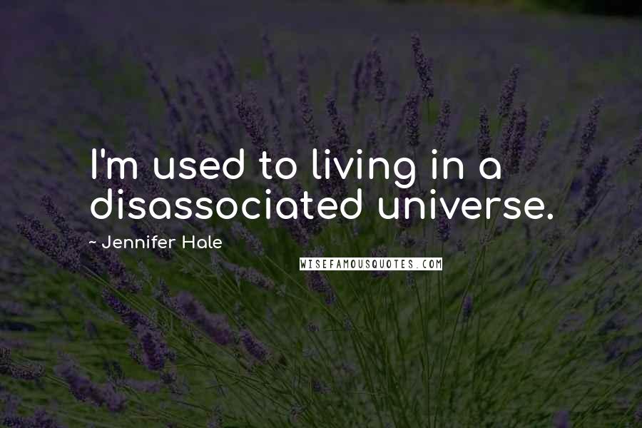 Jennifer Hale Quotes: I'm used to living in a disassociated universe.