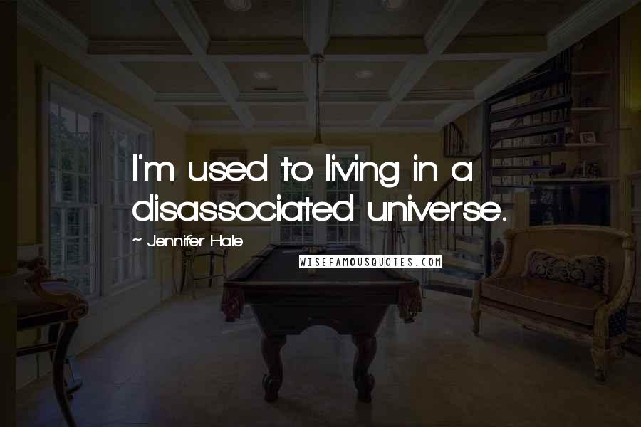 Jennifer Hale Quotes: I'm used to living in a disassociated universe.