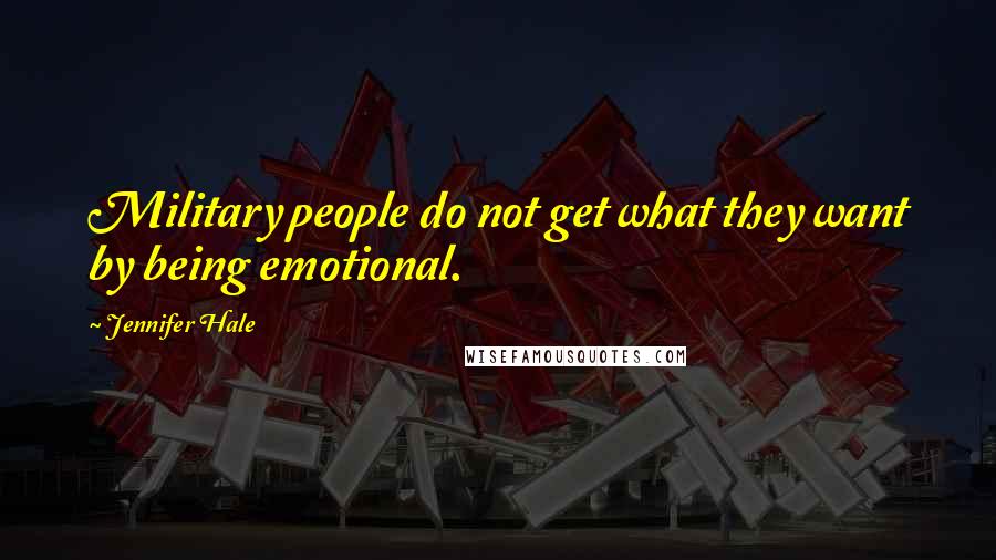 Jennifer Hale Quotes: Military people do not get what they want by being emotional.