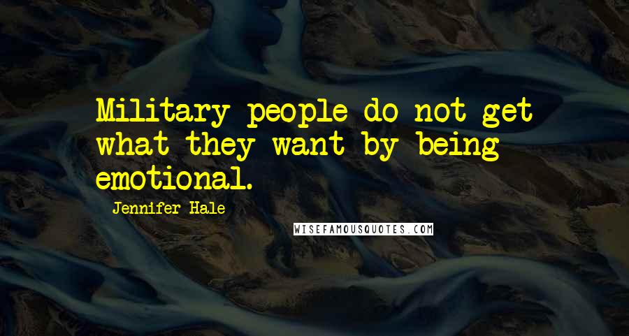 Jennifer Hale Quotes: Military people do not get what they want by being emotional.