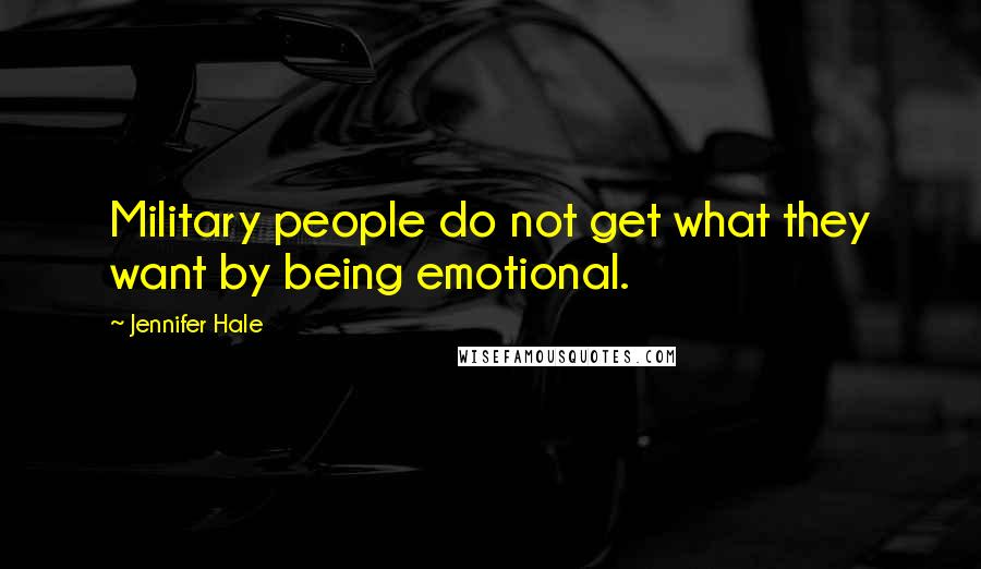 Jennifer Hale Quotes: Military people do not get what they want by being emotional.