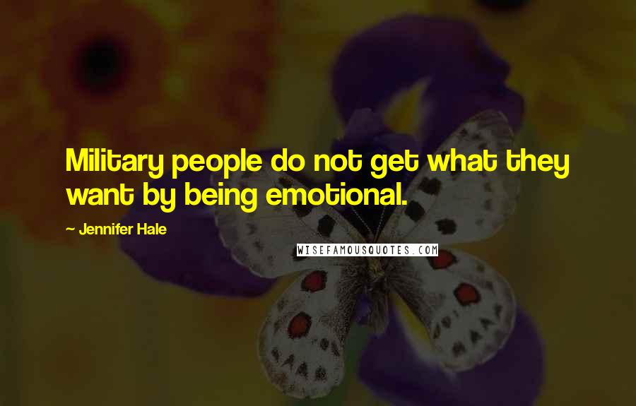 Jennifer Hale Quotes: Military people do not get what they want by being emotional.