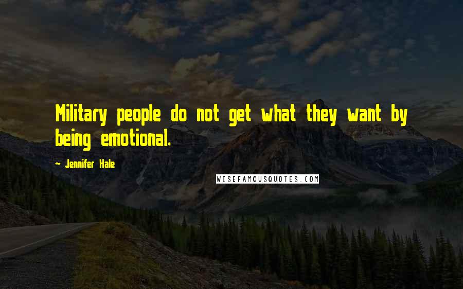 Jennifer Hale Quotes: Military people do not get what they want by being emotional.