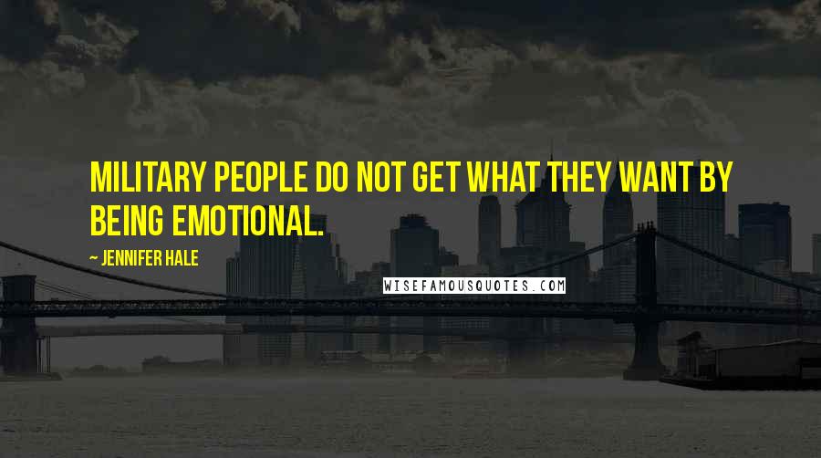 Jennifer Hale Quotes: Military people do not get what they want by being emotional.