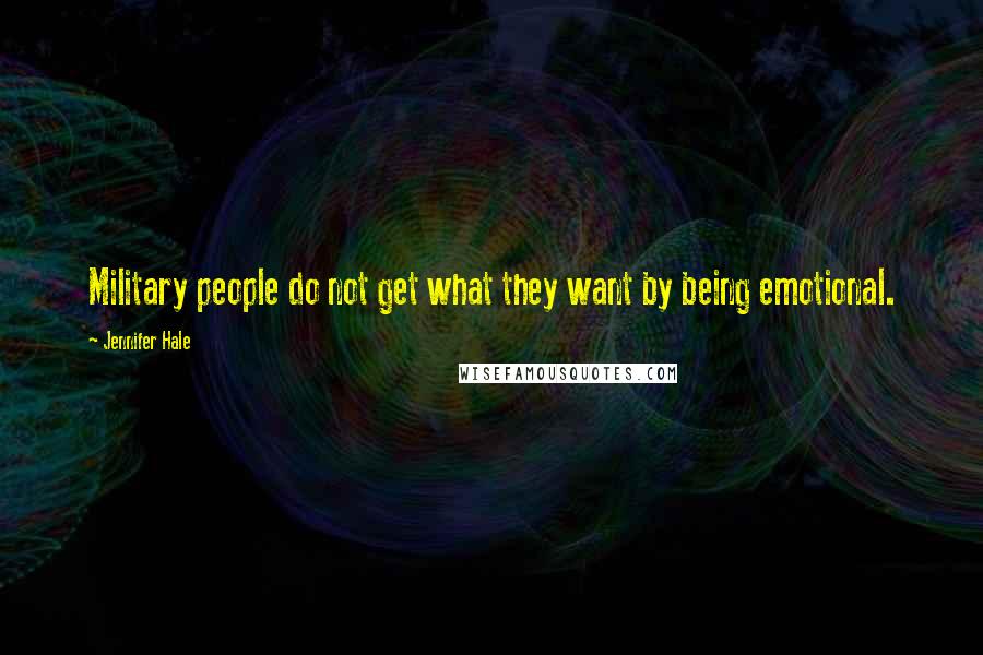 Jennifer Hale Quotes: Military people do not get what they want by being emotional.