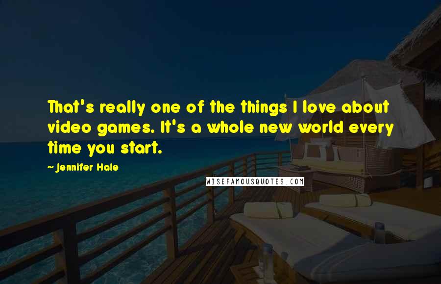 Jennifer Hale Quotes: That's really one of the things I love about video games. It's a whole new world every time you start.