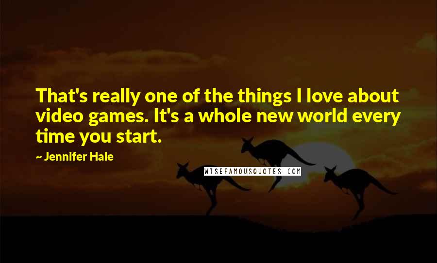Jennifer Hale Quotes: That's really one of the things I love about video games. It's a whole new world every time you start.