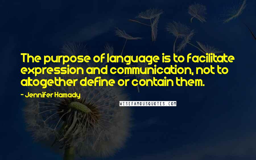 Jennifer Hamady Quotes: The purpose of language is to facilitate expression and communication, not to altogether define or contain them.