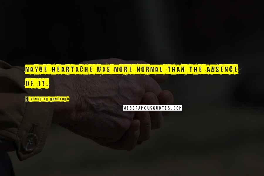 Jennifer Handford Quotes: Maybe heartache was more normal than the absence of it.