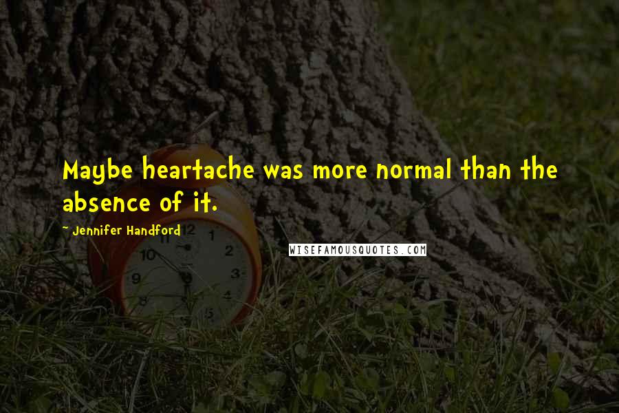 Jennifer Handford Quotes: Maybe heartache was more normal than the absence of it.