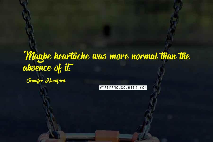 Jennifer Handford Quotes: Maybe heartache was more normal than the absence of it.