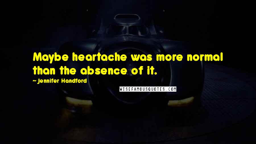 Jennifer Handford Quotes: Maybe heartache was more normal than the absence of it.