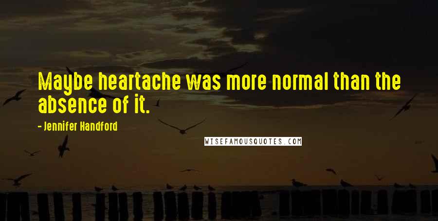 Jennifer Handford Quotes: Maybe heartache was more normal than the absence of it.