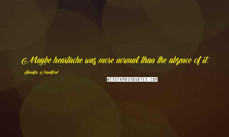 Jennifer Handford Quotes: Maybe heartache was more normal than the absence of it.