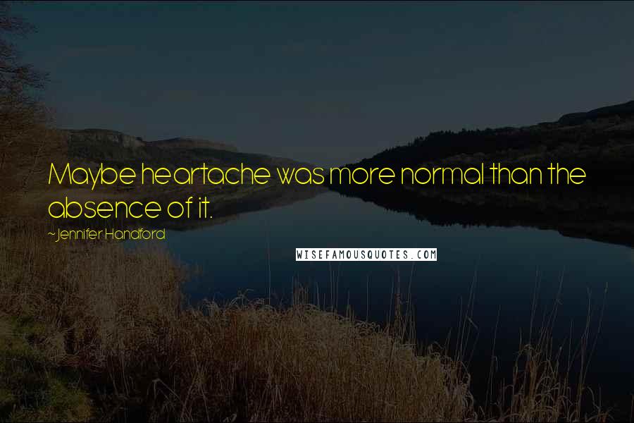 Jennifer Handford Quotes: Maybe heartache was more normal than the absence of it.