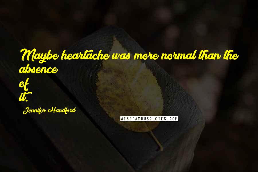 Jennifer Handford Quotes: Maybe heartache was more normal than the absence of it.