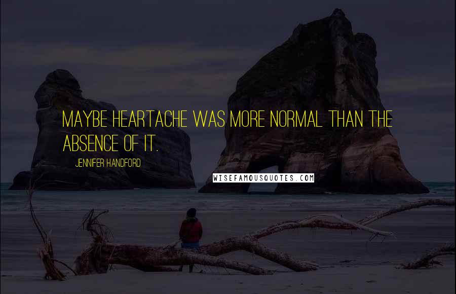 Jennifer Handford Quotes: Maybe heartache was more normal than the absence of it.