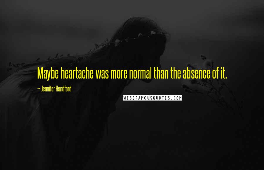 Jennifer Handford Quotes: Maybe heartache was more normal than the absence of it.