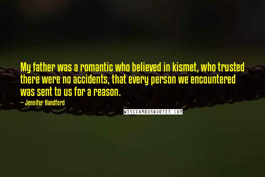 Jennifer Handford Quotes: My father was a romantic who believed in kismet, who trusted there were no accidents, that every person we encountered was sent to us for a reason.