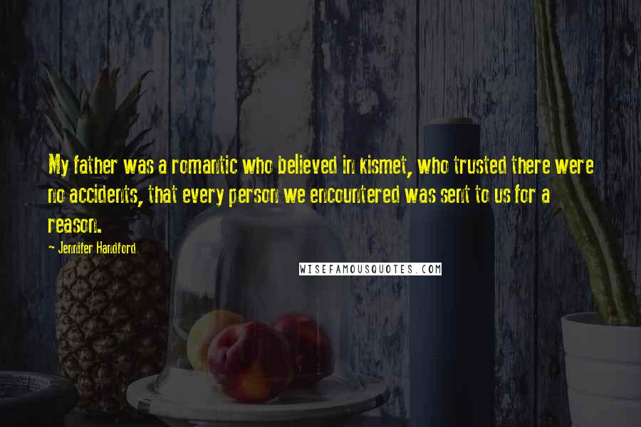 Jennifer Handford Quotes: My father was a romantic who believed in kismet, who trusted there were no accidents, that every person we encountered was sent to us for a reason.