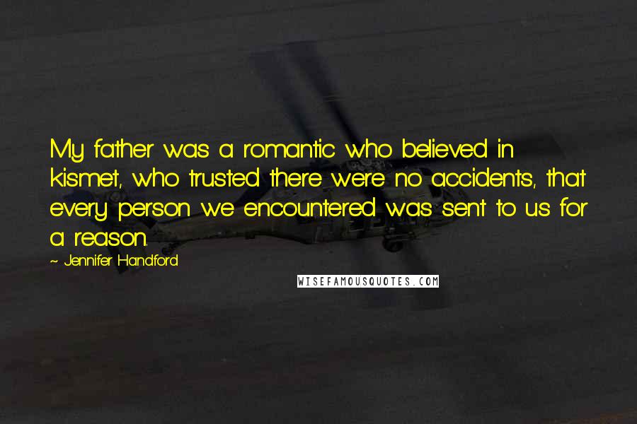 Jennifer Handford Quotes: My father was a romantic who believed in kismet, who trusted there were no accidents, that every person we encountered was sent to us for a reason.