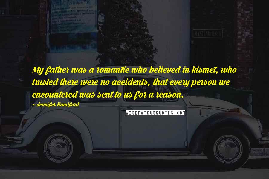 Jennifer Handford Quotes: My father was a romantic who believed in kismet, who trusted there were no accidents, that every person we encountered was sent to us for a reason.