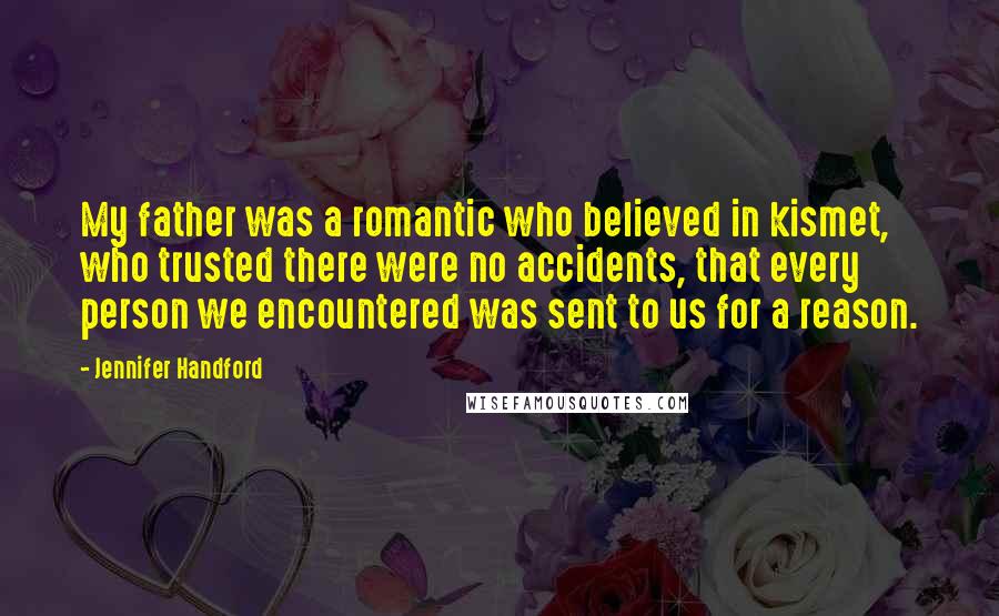 Jennifer Handford Quotes: My father was a romantic who believed in kismet, who trusted there were no accidents, that every person we encountered was sent to us for a reason.