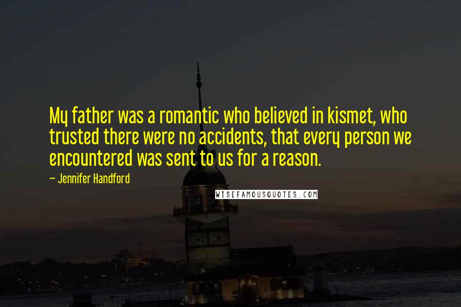 Jennifer Handford Quotes: My father was a romantic who believed in kismet, who trusted there were no accidents, that every person we encountered was sent to us for a reason.