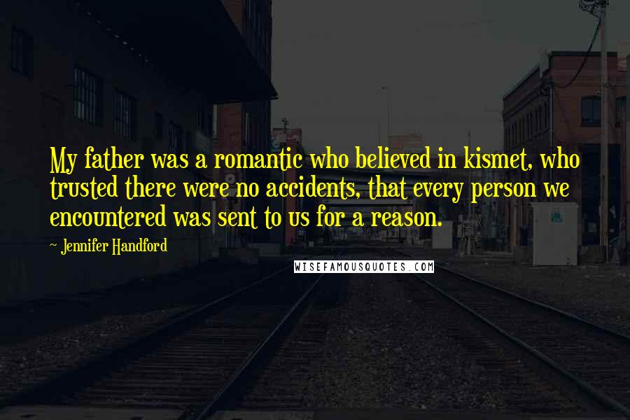 Jennifer Handford Quotes: My father was a romantic who believed in kismet, who trusted there were no accidents, that every person we encountered was sent to us for a reason.