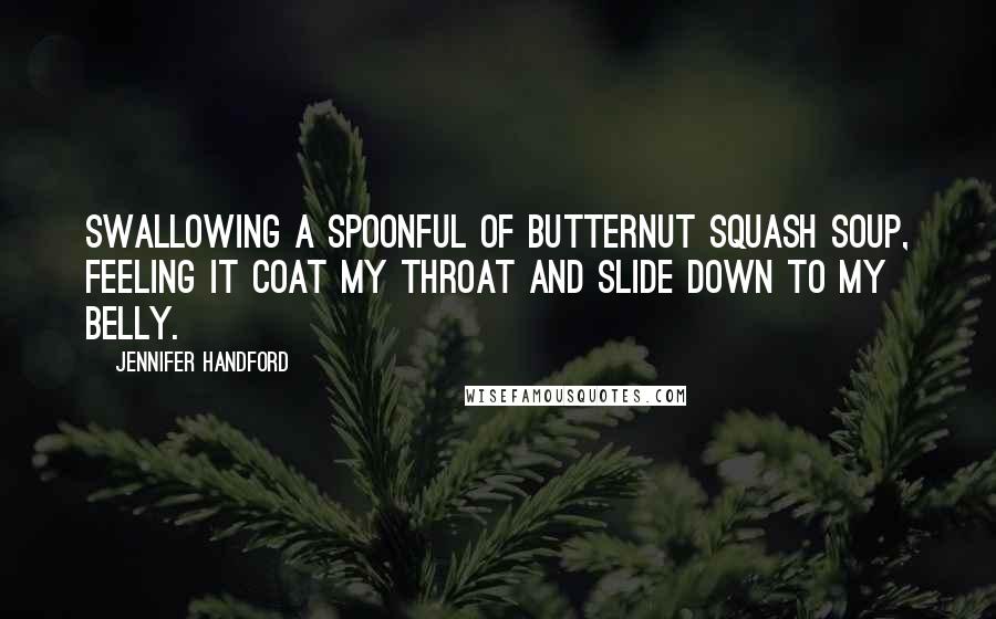 Jennifer Handford Quotes: swallowing a spoonful of butternut squash soup, feeling it coat my throat and slide down to my belly.