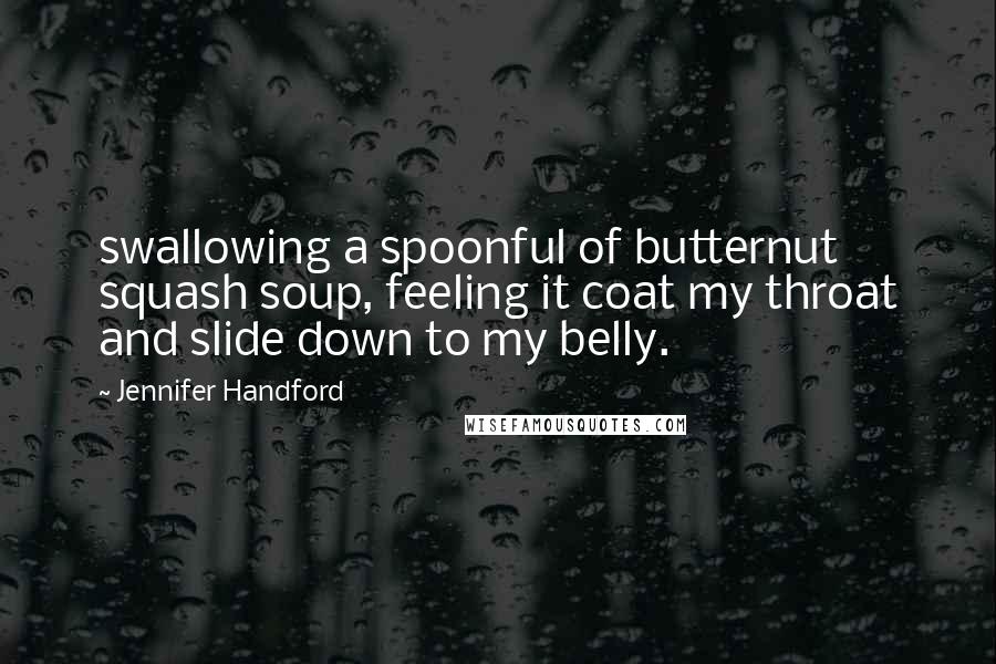 Jennifer Handford Quotes: swallowing a spoonful of butternut squash soup, feeling it coat my throat and slide down to my belly.