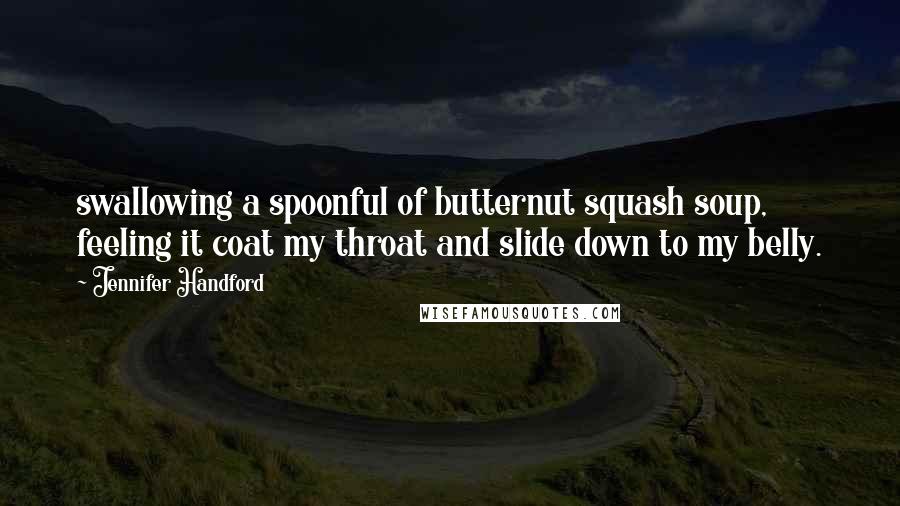 Jennifer Handford Quotes: swallowing a spoonful of butternut squash soup, feeling it coat my throat and slide down to my belly.