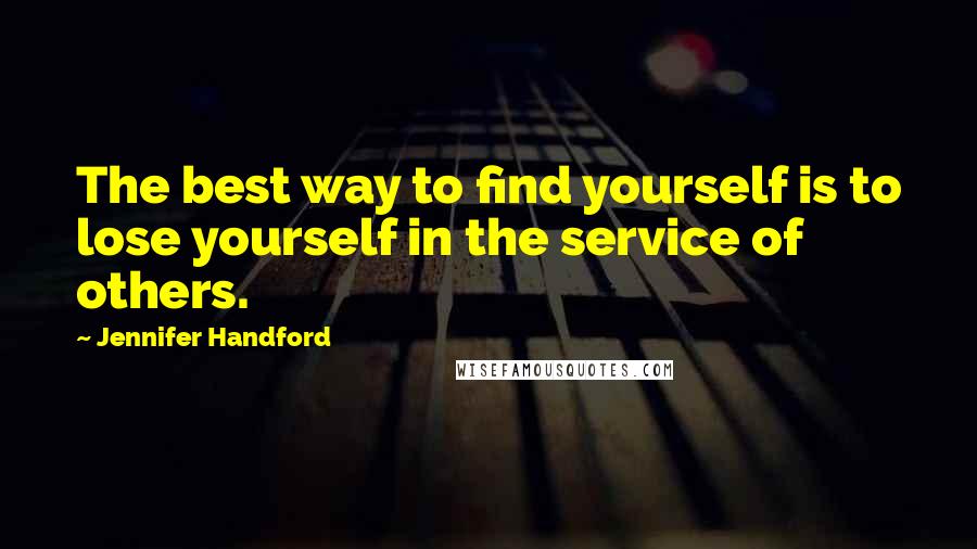 Jennifer Handford Quotes: The best way to find yourself is to lose yourself in the service of others.